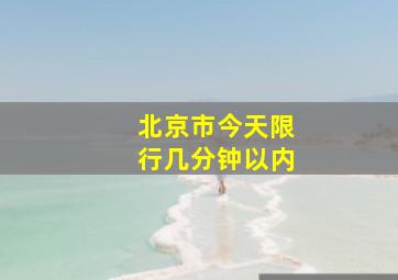 北京市今天限行几分钟以内