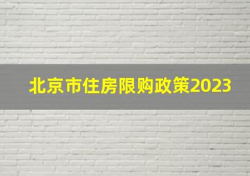 北京市住房限购政策2023