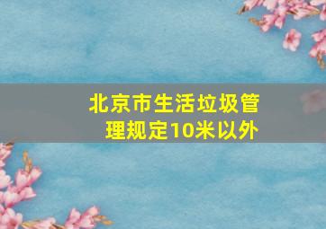 北京市生活垃圾管理规定10米以外