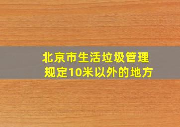 北京市生活垃圾管理规定10米以外的地方