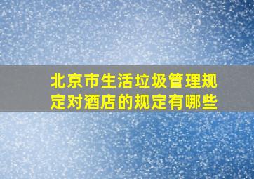 北京市生活垃圾管理规定对酒店的规定有哪些