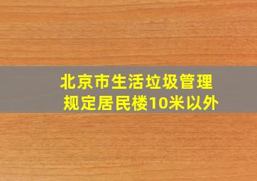 北京市生活垃圾管理规定居民楼10米以外