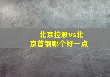 北京控股vs北京首钢哪个好一点