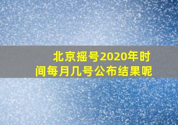 北京摇号2020年时间每月几号公布结果呢