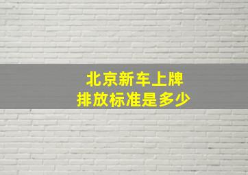 北京新车上牌排放标准是多少