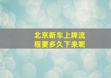 北京新车上牌流程要多久下来呢