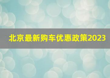 北京最新购车优惠政策2023