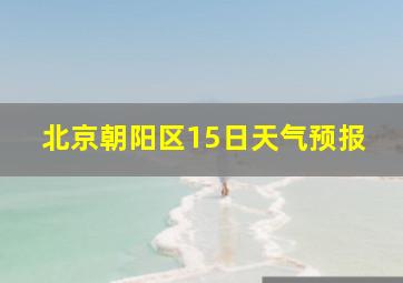 北京朝阳区15日天气预报