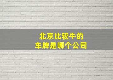 北京比较牛的车牌是哪个公司