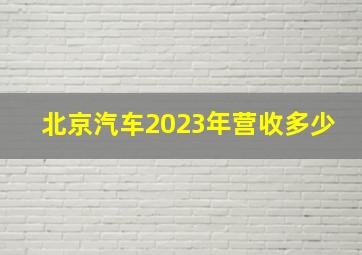 北京汽车2023年营收多少