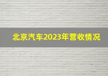 北京汽车2023年营收情况