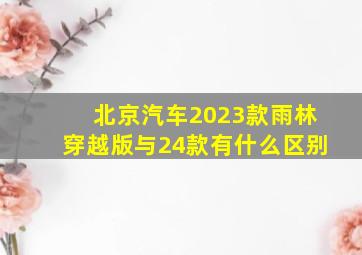 北京汽车2023款雨林穿越版与24款有什么区别