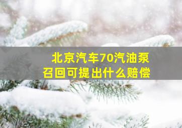 北京汽车70汽油泵召回可提出什么赔偿