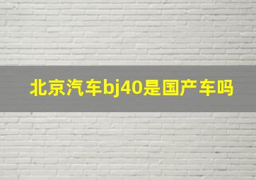 北京汽车bj40是国产车吗