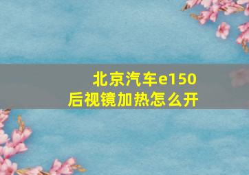 北京汽车e150后视镜加热怎么开