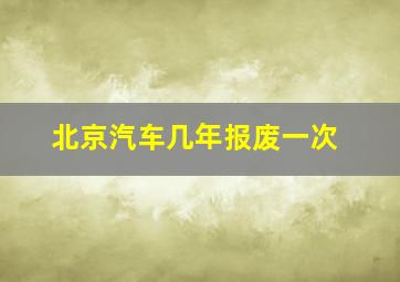 北京汽车几年报废一次