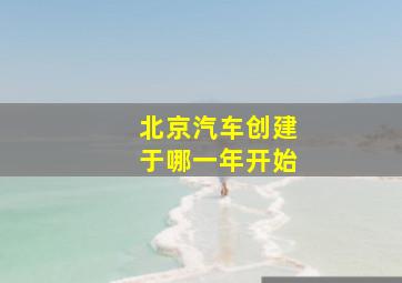 北京汽车创建于哪一年开始