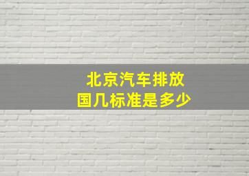 北京汽车排放国几标准是多少