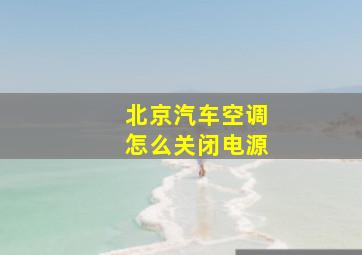 北京汽车空调怎么关闭电源