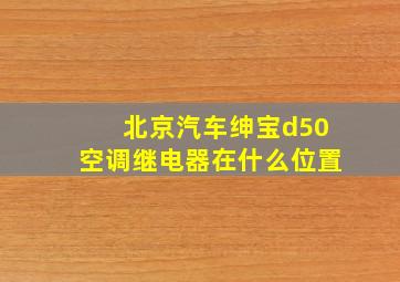 北京汽车绅宝d50空调继电器在什么位置