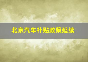 北京汽车补贴政策延续