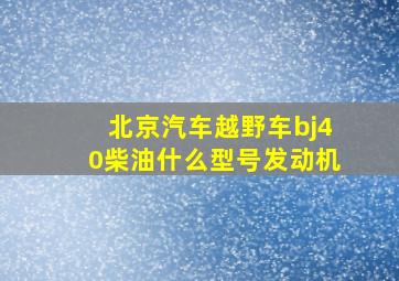 北京汽车越野车bj40柴油什么型号发动机