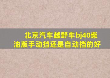 北京汽车越野车bj40柴油版手动挡还是自动挡的好