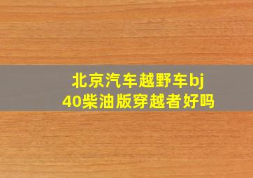 北京汽车越野车bj40柴油版穿越者好吗