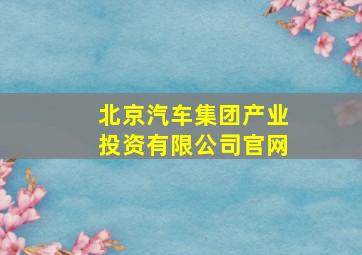 北京汽车集团产业投资有限公司官网