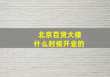 北京百货大楼什么时候开业的