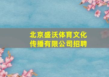 北京盛沃体育文化传播有限公司招聘