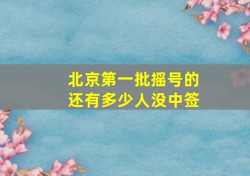 北京第一批摇号的还有多少人没中签