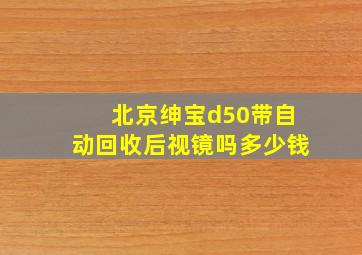 北京绅宝d50带自动回收后视镜吗多少钱