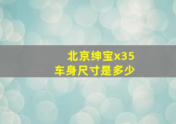 北京绅宝x35车身尺寸是多少