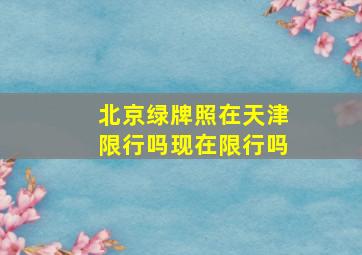 北京绿牌照在天津限行吗现在限行吗