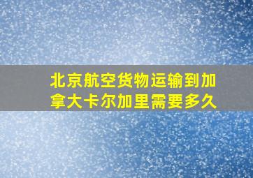 北京航空货物运输到加拿大卡尔加里需要多久