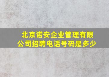 北京诺安企业管理有限公司招聘电话号码是多少