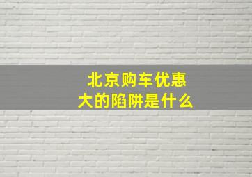 北京购车优惠大的陷阱是什么