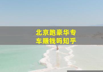 北京跑豪华专车赚钱吗知乎