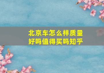 北京车怎么样质量好吗值得买吗知乎