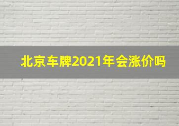 北京车牌2021年会涨价吗