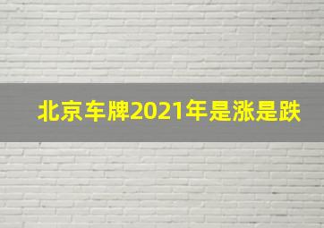 北京车牌2021年是涨是跌