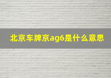 北京车牌京ag6是什么意思