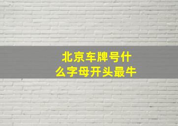 北京车牌号什么字母开头最牛