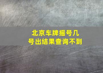 北京车牌摇号几号出结果查询不到