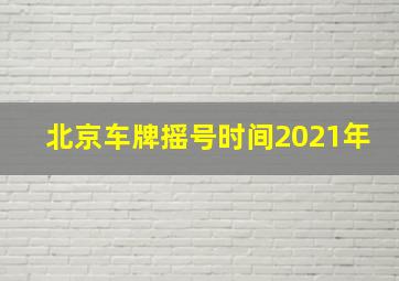 北京车牌摇号时间2021年