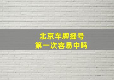 北京车牌摇号第一次容易中吗