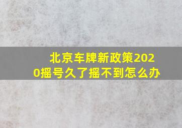 北京车牌新政策2020摇号久了摇不到怎么办