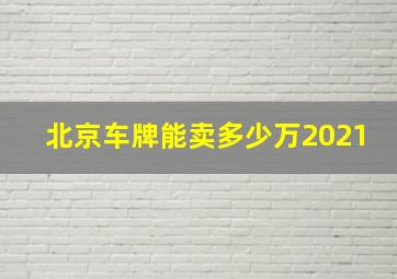 北京车牌能卖多少万2021