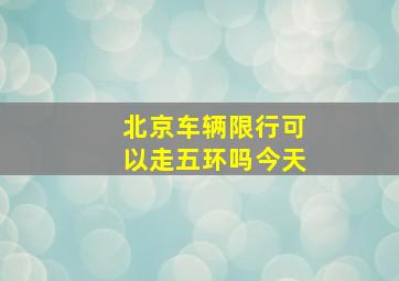 北京车辆限行可以走五环吗今天